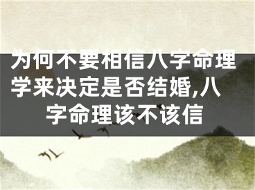 为何不要相信八字命理学来决定是否结婚,八字命理该不该信