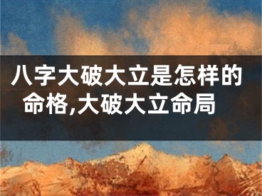 八字大破大立是怎样的命格,大破大立命局