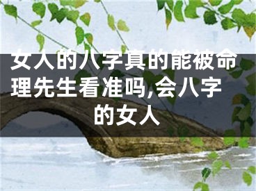 女人的八字真的能被命理先生看准吗,会八字的女人