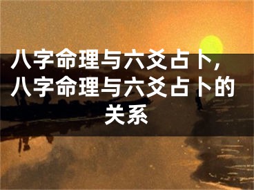 八字命理与六爻占卜,八字命理与六爻占卜的关系