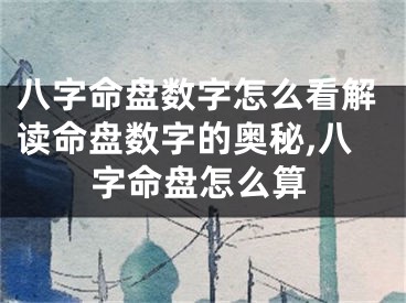 八字命盘数字怎么看解读命盘数字的奥秘,八字命盘怎么算