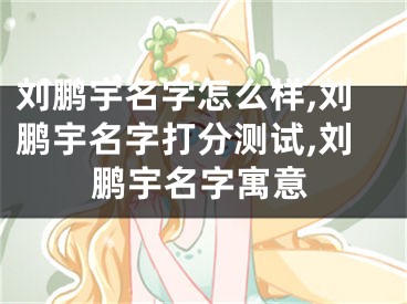 刘鹏宇名字怎么样,刘鹏宇名字打分测试,刘鹏宇名字寓意