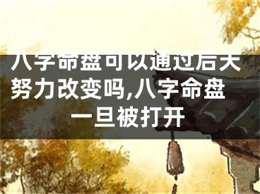 八字命盘可以通过后天努力改变吗,八字命盘一旦被打开