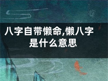 八字自带懒命,懒八字是什么意思
