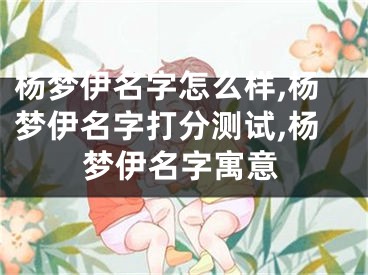 杨梦伊名字怎么样,杨梦伊名字打分测试,杨梦伊名字寓意