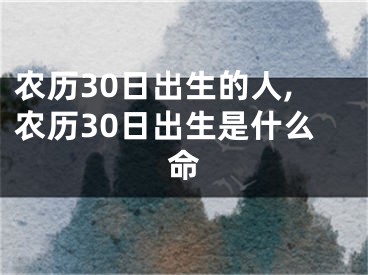 农历30日出生的人,农历30日出生是什么命