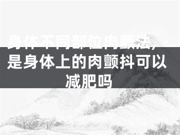 身体不同部位肉颤法,是身体上的肉颤抖可以减肥吗