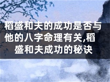 稻盛和夫的成功是否与他的八字命理有关,稻盛和夫成功的秘诀