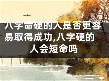 八字命硬的人是否更容易取得成功,八字硬的人会短命吗