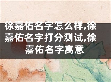 徐嘉佑名字怎么样,徐嘉佑名字打分测试,徐嘉佑名字寓意