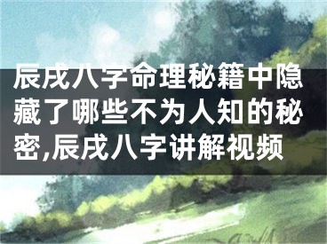 辰戌八字命理秘籍中隐藏了哪些不为人知的秘密,辰戌八字讲解视频