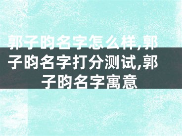 郭子昀名字怎么样,郭子昀名字打分测试,郭子昀名字寓意