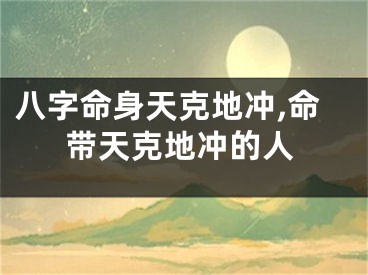 八字命身天克地冲,命带天克地冲的人