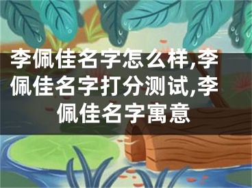 李佩佳名字怎么样,李佩佳名字打分测试,李佩佳名字寓意