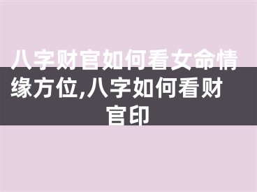 八字财官如何看女命情缘方位,八字如何看财官印