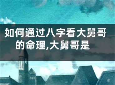 如何通过八字看大舅哥的命理,大舅哥是