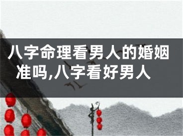 八字命理看男人的婚姻准吗,八字看好男人