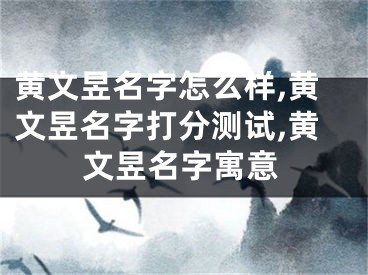 黄文昱名字怎么样,黄文昱名字打分测试,黄文昱名字寓意