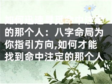 如何迅速寻觅命中注定的那个人：八字命局为你指引方向,如何才能找到命中注定的那个人