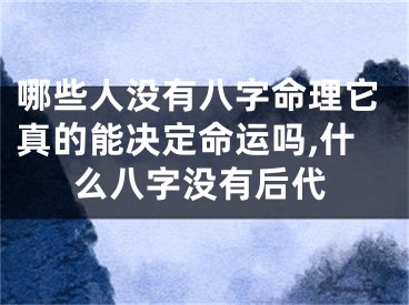 哪些人没有八字命理它真的能决定命运吗,什么八字没有后代
