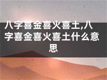 八字喜金喜火喜土,八字喜金喜火喜土什么意思