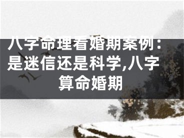 八字命理看婚期案例：是迷信还是科学,八字算命婚期