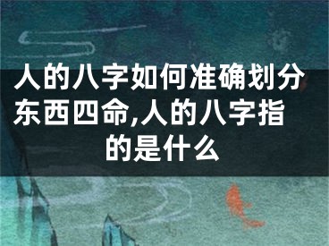 人的八字如何准确划分东西四命,人的八字指的是什么