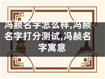 冯赪名字怎么样,冯赪名字打分测试,冯赪名字寓意
