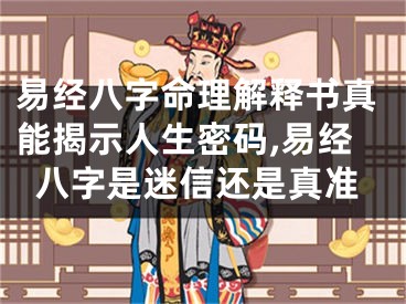 易经八字命理解释书真能揭示人生密码,易经八字是迷信还是真准