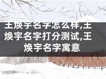 王焕宇名字怎么样,王焕宇名字打分测试,王焕宇名字寓意