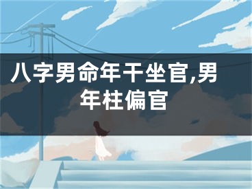 八字男命年干坐官,男年柱偏官
