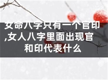 女命八字只有一个官印,女人八字里面出现官和印代表什么