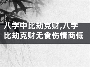 八字中比劫克财,八字比劫克财无食伤情商低