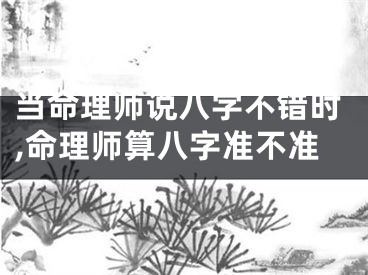 当命理师说八字不错时,命理师算八字准不准