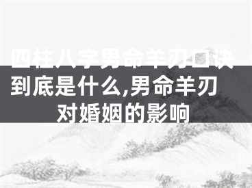 四柱八字男命羊刃口诀到底是什么,男命羊刃对婚姻的影响