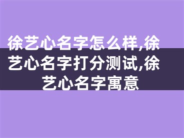 徐艺心名字怎么样,徐艺心名字打分测试,徐艺心名字寓意