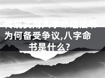 传统实用八字命理法书为何备受争议,八字命书是什么?