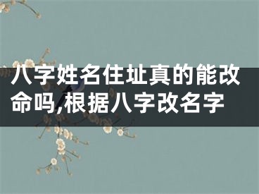 八字姓名住址真的能改命吗,根据八字改名字