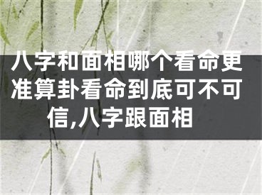 八字和面相哪个看命更准算卦看命到底可不可信,八字跟面相