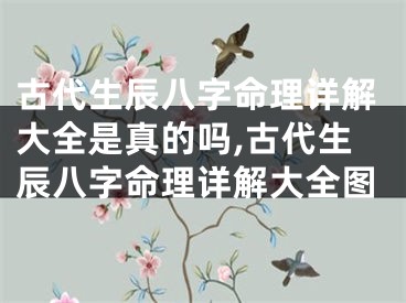 古代生辰八字命理详解大全是真的吗,古代生辰八字命理详解大全图