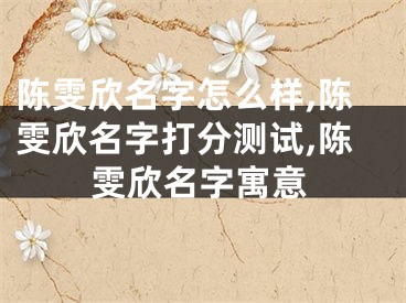 陈雯欣名字怎么样,陈雯欣名字打分测试,陈雯欣名字寓意