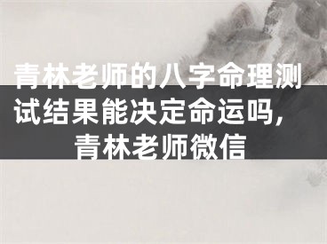 青林老师的八字命理测试结果能决定命运吗,青林老师微信