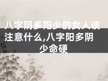 八字阴多阳少的女人该注意什么,八字阳多阴少命硬