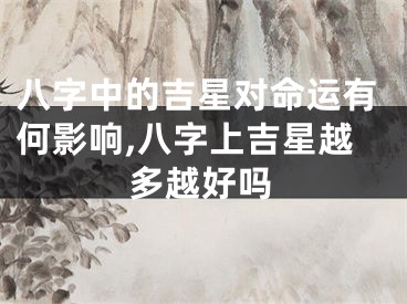 八字中的吉星对命运有何影响,八字上吉星越多越好吗