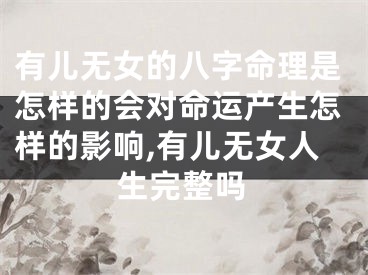 有儿无女的八字命理是怎样的会对命运产生怎样的影响,有儿无女人生完整吗