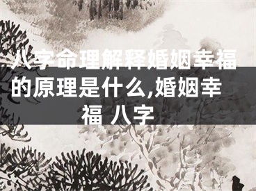 八字命理解释婚姻幸福的原理是什么,婚姻幸福 八字
