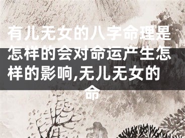 有儿无女的八字命理是怎样的会对命运产生怎样的影响,无儿无女的命