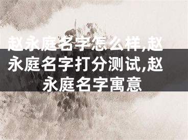 赵永庭名字怎么样,赵永庭名字打分测试,赵永庭名字寓意