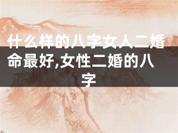 什么样的八字女人二婚命最好,女性二婚的八字