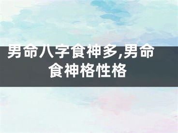 男命八字食神多,男命食神格性格